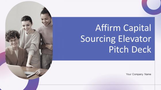 Affirm Capital Sourcing Elevator Pitch Deck Ppt PowerPoint Presentation Complete Deck With Slides Affirm Capital Sourcing Elevator Pitch Deck Ppt PowerPoint Presentation Complete Deck With Slides