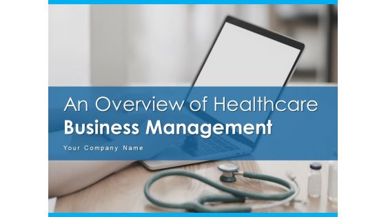 An Overview Of Healthcare Business Management Ppt PowerPoint Presentation Complete Deck With Slides