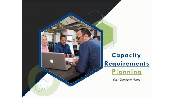 Capacity Requirements Planning Ppt PowerPoint Presentation Complete Deck With Slides
