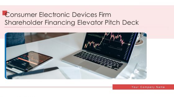 Consumer Electronic Devices Firm Shareholder Financing Elevator Pitch Deck Ppt PowerPoint Presentation Complete Deck With Slides