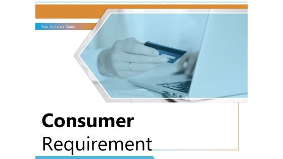 Consumer Requirement Customer Need Process Raw Data Satisfaction Ppt PowerPoint Presentation Complete Deck