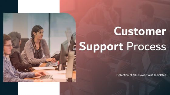 Customer Support Process Ppt PowerPoint Presentation Complete Deck With Slides