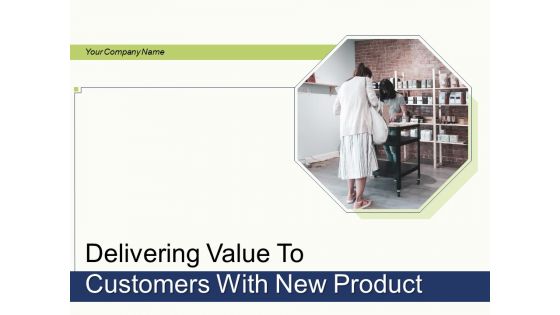Delivering Value To Customers With New Product Ppt PowerPoint Presentation Complete Deck With Slides