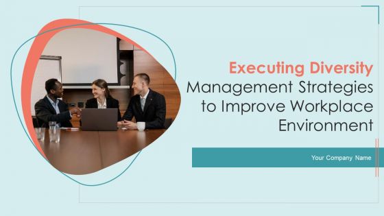 Executing Diversity Management Strategies To Improve Workplace Environment Ppt PowerPoint Presentation Complete Deck With Slides