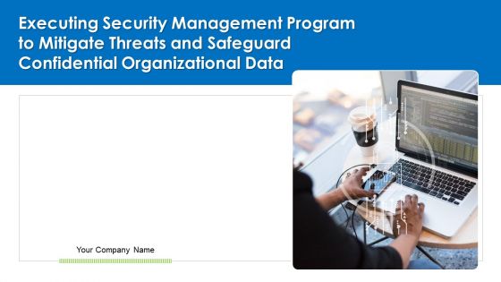 Executing Security Management Program To Mitigate Threats And Safeguard Confidential Organizational Data Ppt PowerPoint Presentation Complete Deck