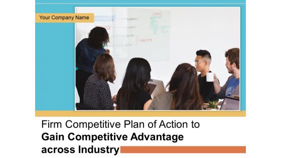 Firm Competitive Plan Of Action To Gain Competitive Advantage Across Industry Ppt PowerPoint Presentation Complete Deck With Slides
