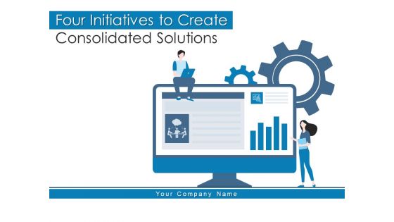 Four Initiatives To Create Consolidated Solutions Management Ppt PowerPoint Presentation Complete Deck