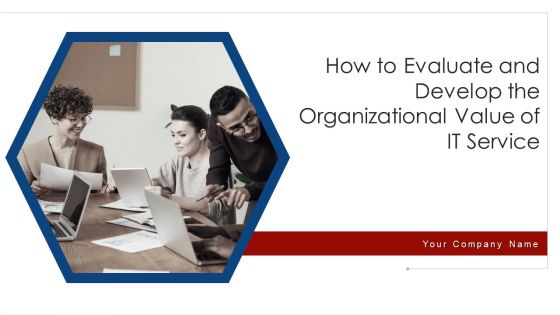 How To Evaluate And Develop The Organizational Value Of IT Service Ppt PowerPoint Presentation Complete Deck With Slides