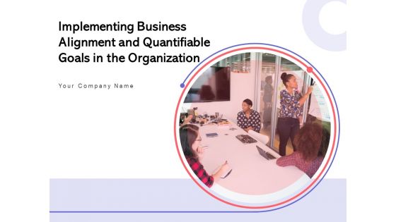 Implementing Business Alignment And Quantifiable Goals In The Organization Ppt PowerPoint Presentation Complete Deck
