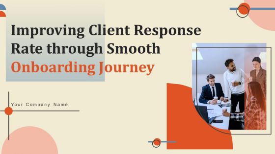 Improving Client Response Rate Through Smooth Onboarding Journey Ppt PowerPoint Presentation Complete Deck With Slides