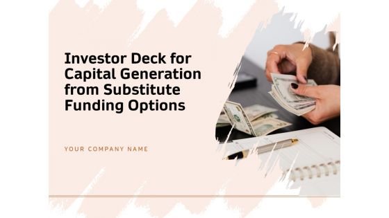 Investor Deck For Capital Generation From Substitute Funding Options Ppt PowerPoint Presentation Complete Deck With Slides