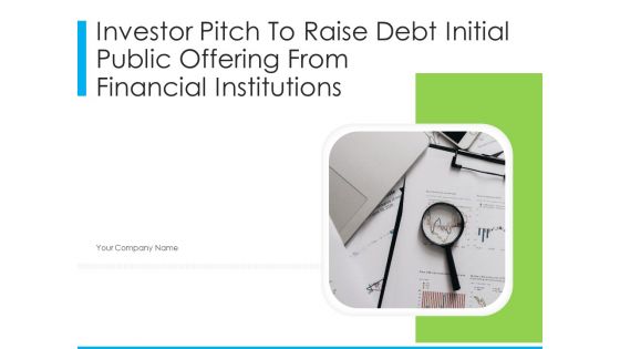 Investor Pitch To Raise Debt Initial Public Offering From Financial Institutions Ppt PowerPoint Presentation Complete Deck With Slides