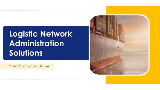 Logistic Network Administration Solutions Ppt PowerPoint Presentation Complete Deck With Slides