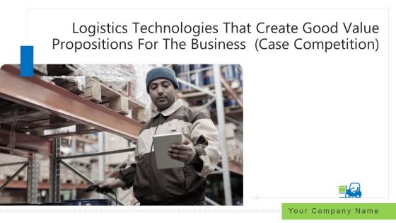 Logistics Technologies That Create Good Value Propositions For The Business Case Competition Ppt PowerPoint Presentation Complete Deck With Slides