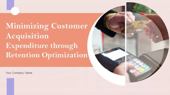 Minimizing Customer Acquisition Expenditure Through Retention Optimization Ppt PowerPoint Presentation Complete Deck With Slides
