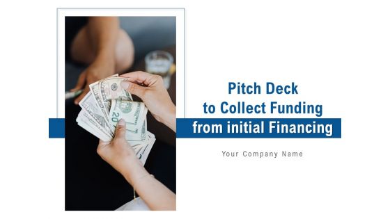Pitch Deck To Collect Funding From Initial Financing Ppt PowerPoint Presentation Complete Deck With Slides