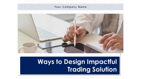 Ways To Design Impactful Trading Solution Ppt PowerPoint Presentation Complete Deck With Slides