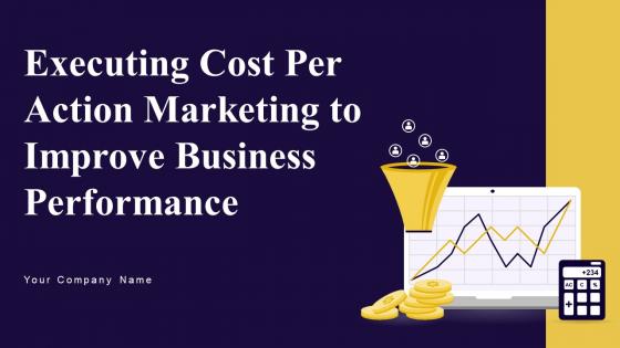 Executing Cost Per Action Marketing To Improve Business Performance Ppt Powerpoint Presentation Complete Deck