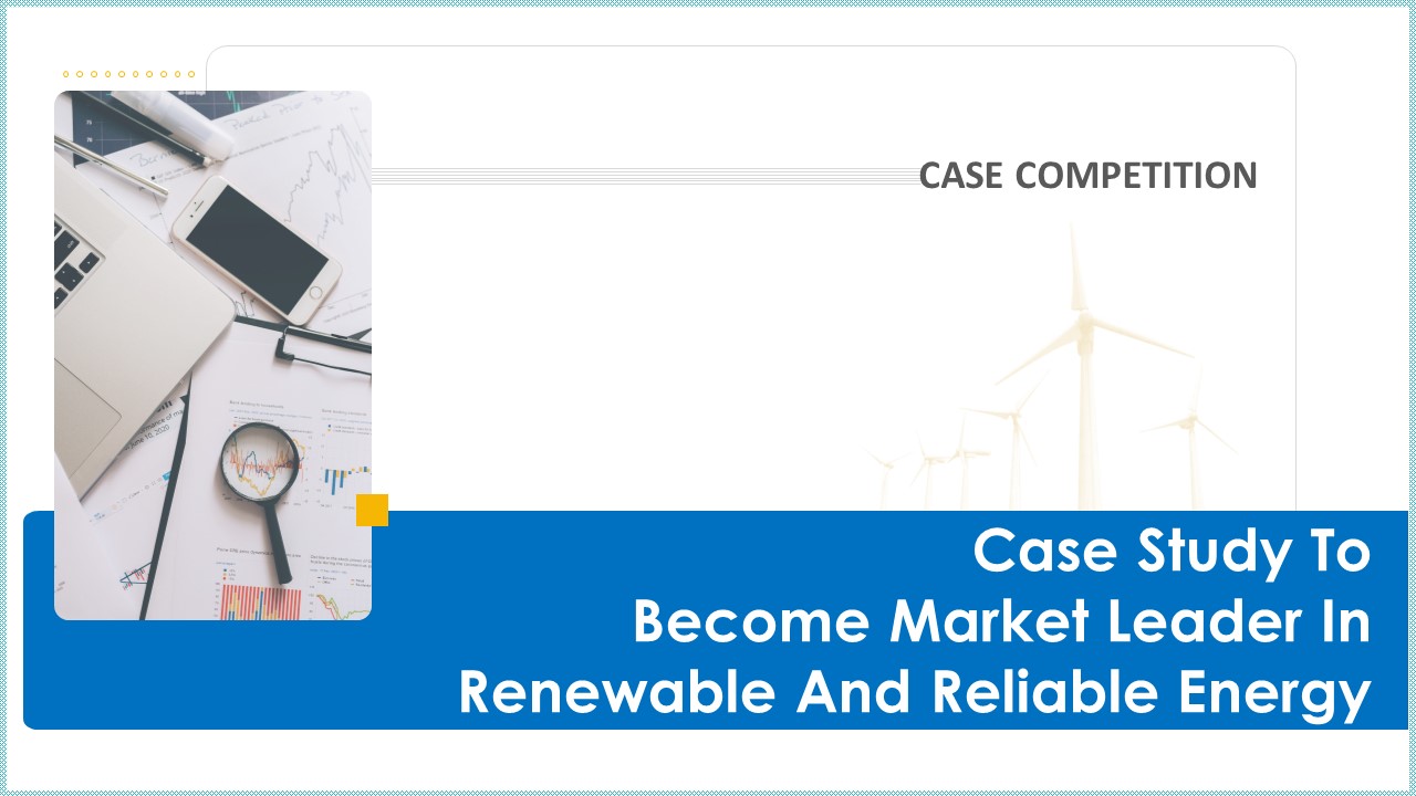 Case Study To Become Market Leader In Renewable And Reliable Energy Ppt PowerPoint Presentation Complete Deck With Slides
