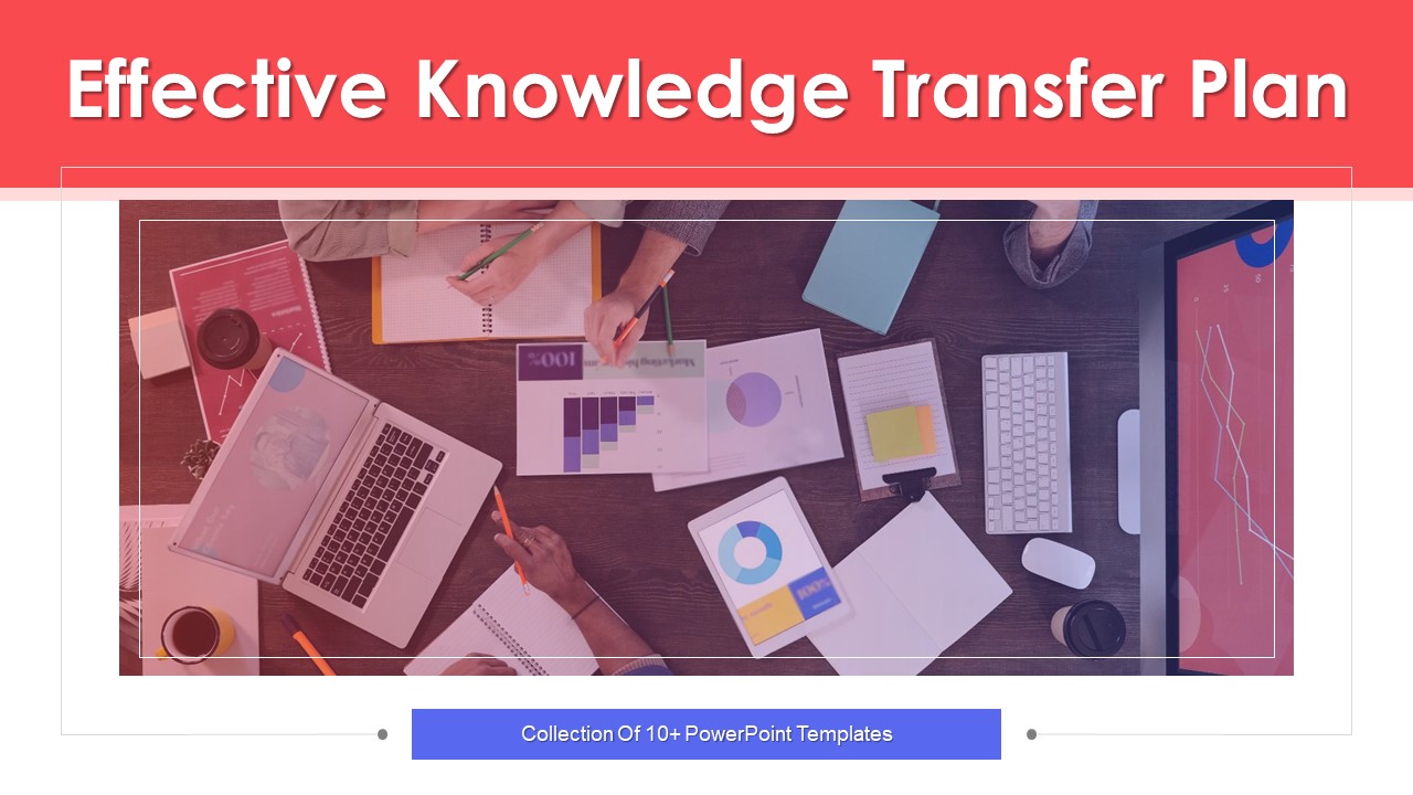 Effective Knowledge Transfer Plan Ppt PowerPoint Presentation Complete With Slides