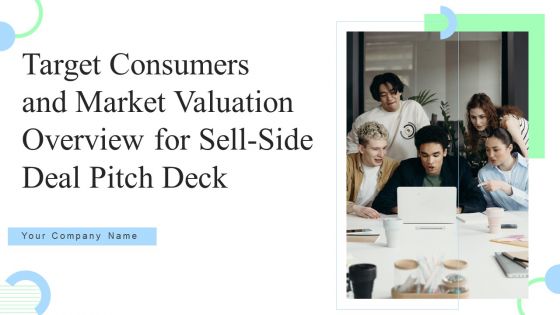 Target Consumers And Market Valuation Overview For Sell Side Deal Pitch Deck Ppt PowerPoint Presentation Complete Deck With Slides