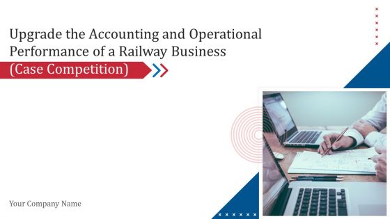 Upgrade The Accounting And Operational Performance Of A Railway Business Case Competition Ppt PowerPoint Presentation Complete Deck With Slides